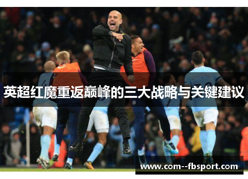 英超红魔重返巅峰的三大战略与关键建议