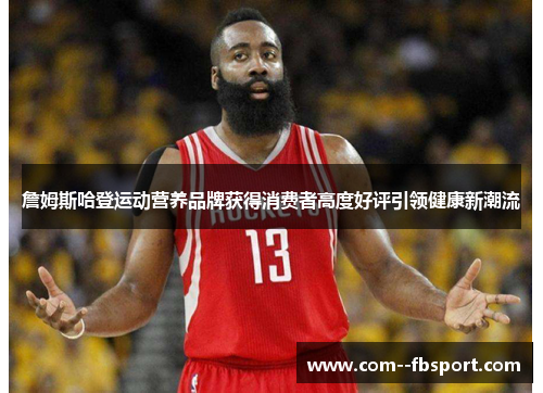 詹姆斯哈登运动营养品牌获得消费者高度好评引领健康新潮流