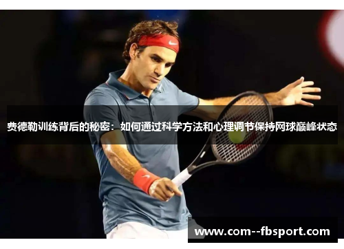 费德勒训练背后的秘密：如何通过科学方法和心理调节保持网球巅峰状态