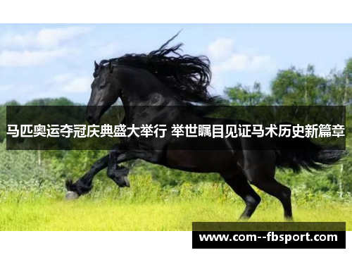 马匹奥运夺冠庆典盛大举行 举世瞩目见证马术历史新篇章