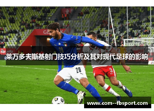 莱万多夫斯基射门技巧分析及其对现代足球的影响