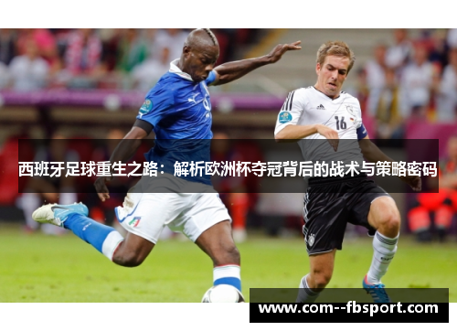 西班牙足球重生之路：解析欧洲杯夺冠背后的战术与策略密码