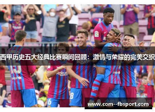 西甲历史五大经典比赛瞬间回顾：激情与荣耀的完美交织