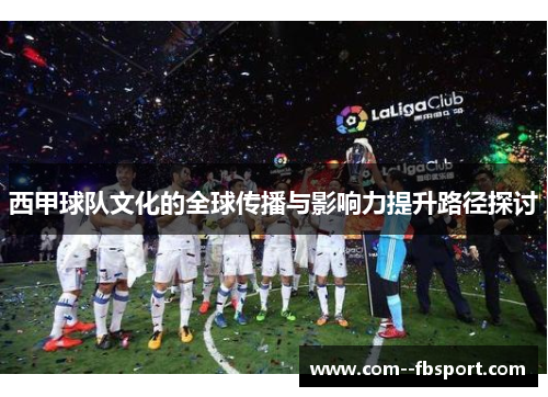 西甲球队文化的全球传播与影响力提升路径探讨