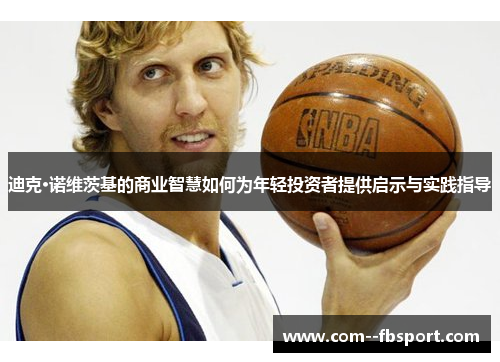 迪克·诺维茨基的商业智慧如何为年轻投资者提供启示与实践指导 迪克·诺维茨基的商业智慧如何为年轻投资者提供启示与实践指导