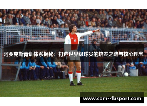 阿贾克斯青训体系揭秘:打造世界级球员的培养之路与核心理念 阿贾克斯青训体系揭秘:打造世界级球员的培养之路与核心理念