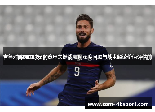 吉鲁对阵韩国球员的意甲关键战表现深度回顾与战术解读价值评估前 吉鲁对阵韩国球员的意甲关键战表现深度回顾与战术解读价值评估前