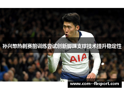 孙兴慜热刺赛前训练尝试创新脚踝支撑技术提升稳定性 孙兴慜热刺赛前训练尝试创新脚踝支撑技术提升稳定性