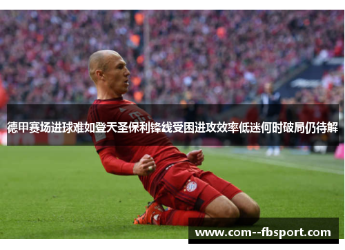 德甲赛场进球难如登天圣保利锋线受困进攻效率低迷何时破局仍待解 德甲赛场进球难如登天圣保利锋线受困进攻效率低迷何时破局仍待解