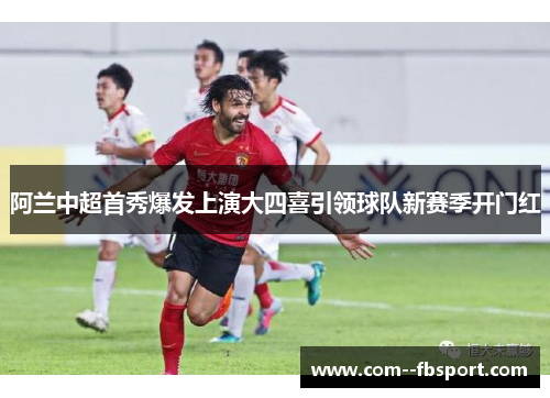 阿兰中超首秀爆发上演大四喜引领球队新赛季开门红