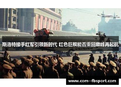 斯洛特接手红军引领新时代 红色巨舰能否重回巅峰再起航