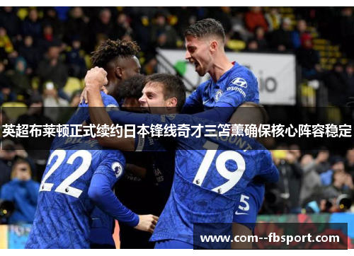 英超布莱顿正式续约日本锋线奇才三笘薰确保核心阵容稳定 英超布莱顿正式续约日本锋线奇才三笘薰确保核心阵容稳定