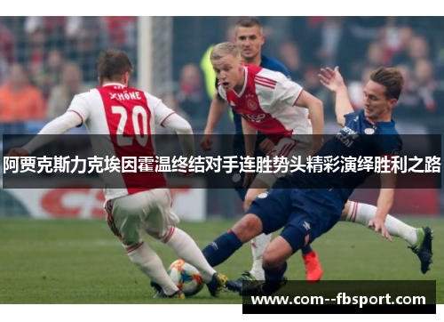 阿贾克斯力克埃因霍温终结对手连胜势头精彩演绎胜利之路 阿贾克斯力克埃因霍温终结对手连胜势头精彩演绎胜利之路