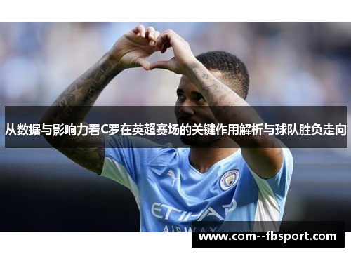 从数据与影响力看C罗在英超赛场的关键作用解析与球队胜负走向 从数据与影响力看C罗在英超赛场的关键作用解析与球队胜负走向