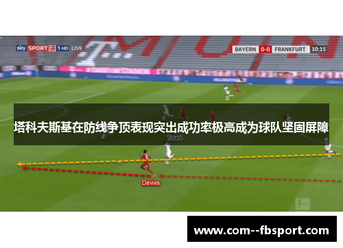 塔科夫斯基在防线争顶表现突出成功率极高成为球队坚固屏障 塔科夫斯基在防线争顶表现突出成功率极高成为球队坚固屏障