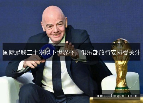 国际足联二十岁以下世界杯，俱乐部放行安排受关注